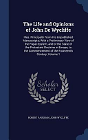 The Life and Opinions of John De Wycliffe: Illus. Principally From His Unpublished Manuscripts; With a Preliminary View of the Papal System, and of the State of the Protestant Doctrine in Europe, to the Commencement of the Fourteenth Century, Volume 1 by Robert Vaughan, John Wycliffe