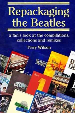 Repackaging the Beatles: A Fan’s Look at the Compilations, Collections and Remixes by Terry Wilson