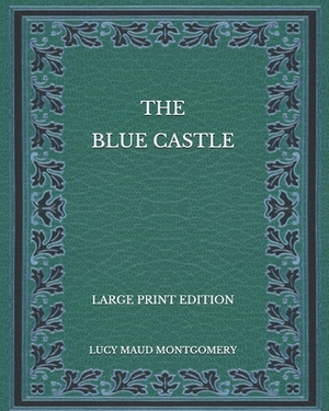 The Blue Castle - Large Print Edition by L.M. Montgomery