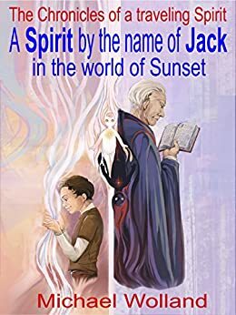 A Spirit by the name of Jack in the world of Sunset. The Chronicles of a traveling Spirit by Joshua Young
