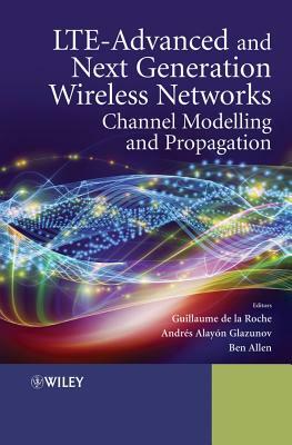 Lte-Advanced and Next Generation Wireless Networks: Channel Modelling and Propagation by Andrés Alayón-Glazunov, Guillaume de la Roche, Ben Allen