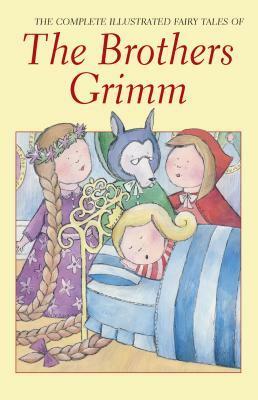 The Complete Illustrated Fairy Tales of the Brothers Grimm by Jacob Grimm, Wilhelm Grimm