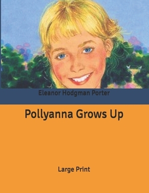 Pollyanna Grows Up: Large Print by Eleanor Hodgman Porter