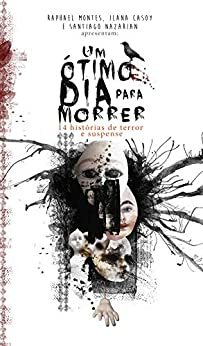 Um Ótimo Dia para Morrer: 14 histórias de terror e suspense by Ilana Casoy, Santiago Nazarian, Raphael Montes