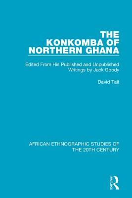 The Konkomba of Northern Ghana: Edited from His Published and Unpublished Writings by Jack Goody by David Tait