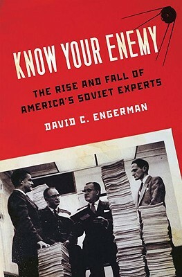 Know Your Enemy: The Rise and Fall of America's Soviet Experts by David C. Engerman