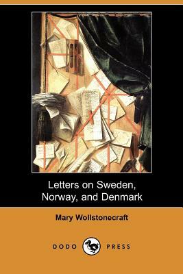 Letters on Sweden, Norway, and Denmark (Dodo Press) by Mary Wollstonecraft