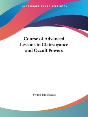 Course of Advanced Lessons in Clairvoyance and Occult Powers by Swami Panchadasi