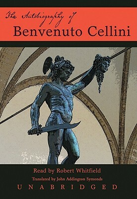 The Autobiography of Benvenuto Cellini by Benvenuto Cellini