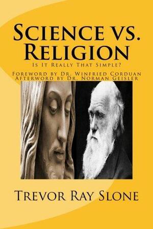 Science Vs. Religion: Is It Really That Simple? by Trevor Slone, Norman Geisler