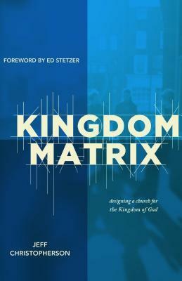 Kingdom Matrix: Designing a Church for the Kingdom of God by Jeff Christopherson