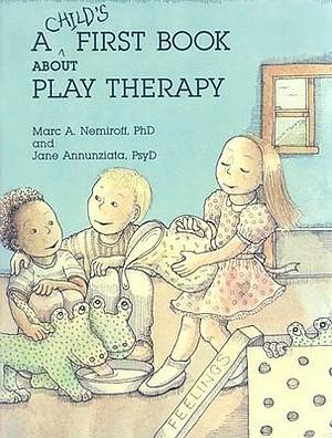 A Child's First Book About Play Therapy by Marc A. Nemiroff, Marc A. Nemiroff