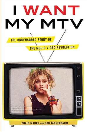 I Want My MTV: The Uncensored Story of the Music Video Revolution by Rob Tannenbaum, Craig Marks