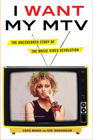 I Want My MTV: The Uncensored Story of the Music Video Revolution by Craig Marks, Rob Tannenbaum