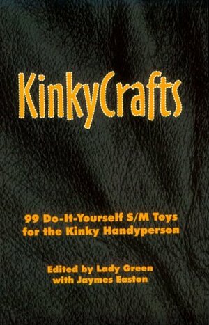 Kinkycrafts: 99 Do-It-Yourself S/M Toys for the Kinky Handyperson by Lady Green