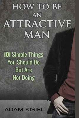 How to be an Attractive Man by Adam Kisiel