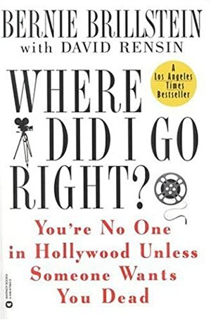 Where Did I Go Right?: You're No One in Hollywood Unless Someone Wants You Dead by Bernie Brillstein, David Rensin