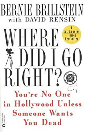 Where Did I Go Right?: You're No One in Hollywood Unless Someone Wants You Dead by David Rensin, Bernie Brillstein