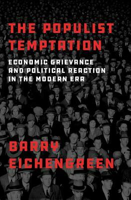 The Populist Temptation: Economic Grievance and Political Reaction in the Modern Era by Barry Eichengreen