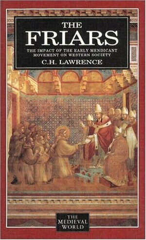 The Friars: The Impact Of The Early Mendicant Movement On Western Society by C.H. Lawrence