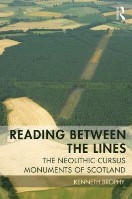 Reading Between the Lines: The Neolithic Cursus Monuments of Scotland by Kenneth Brophy