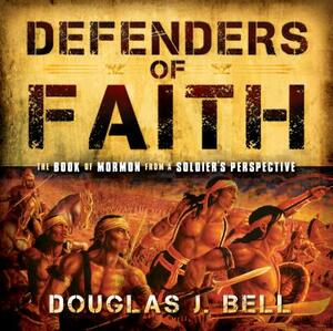 Defender's of Faith: The Book of Mormon from a Soldier's Perspective by Douglas Bell