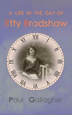 A Life in the Day of Etty Bradshaw by Paul Gallagher