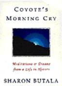 Coyote's Morning Cry: Meditations &amp; Dreams from a Life in Nature by Sharon Butala