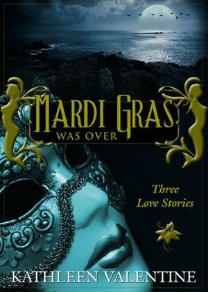 Mardi Gras Was Over: Three Love Stories by Kathleen Valentine
