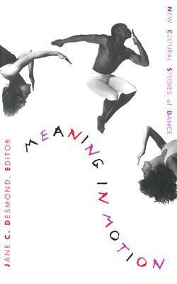 Meaning in Motion: New Cultural Studies of Dance by Jane C. Desmond