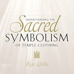 Understanding the Sacred Symbolism of Temple Clothing by Kim Gibbs