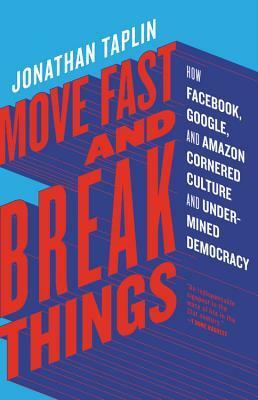 Move Fast and Break Things: How Facebook, Google, and Amazon Cornered Culture and Undermined Democracy by Jonathan Taplin