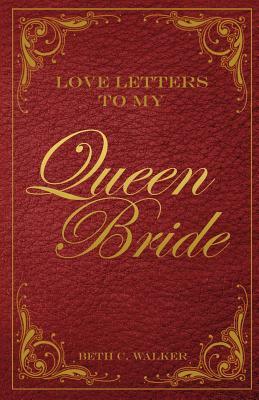 Love Letters to My Queen Bride by Beth C. Walker