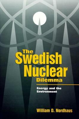 The Swedish Nuclear Dilemma: Energy and the Environment by William D. Nordhaus