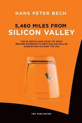 5,460 Miles from Silicon Valley: The In-depth Case Study of What Became Microsoft's First Billion Dollar Acquisition Outside the USA by Hans Peter Bech
