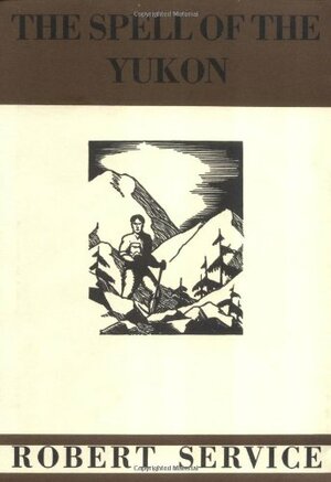 The Spell of the Yukon and Other Verses by Robert W. Service
