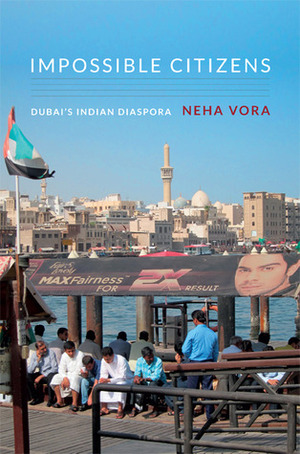 Impossible Citizens: Dubai's Indian Diaspora by Neha Vora