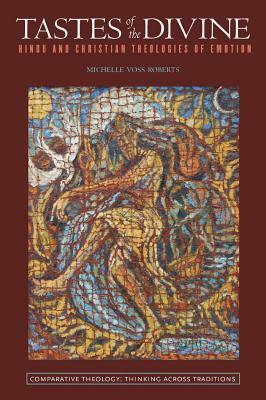 Tastes of the Divine: Hindu and Christian Theologies of Emotion by Michelle Voss Roberts