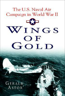 Wings of Gold: The U.S. Naval Air Campaign in World War II by Gerald Astor