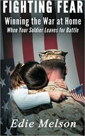 Fighting Fear: Winning the War at Home When Your Soldier Leaves for Battle by Edie Melson