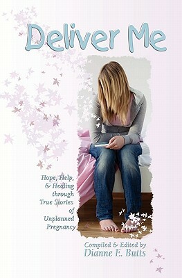 Deliver Me: Hope, Help, & Healing Through True Stories of Unplanned Pregnancy by Dianne E. Butts