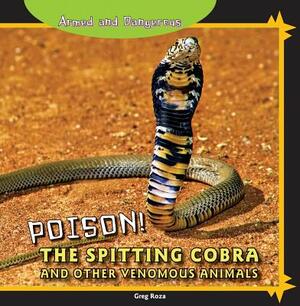 Poison!: The Spitting Cobra and Other Venomous Animals by Greg Roza