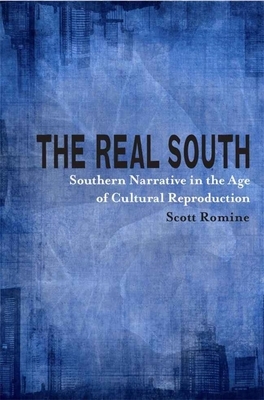 The Real South: Southern Narrative in the Age of Cultural Reproduction by Scott Romine