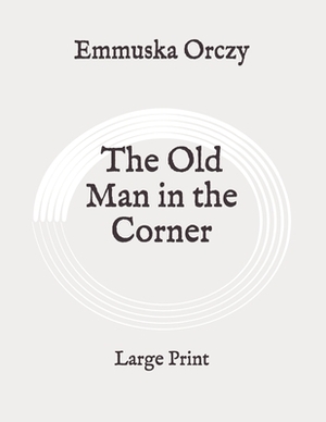The Old Man in the Corner: Large Print by Baroness Orczy