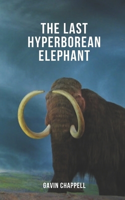 The Last Hyperborean Elephant by Gavin Chappell