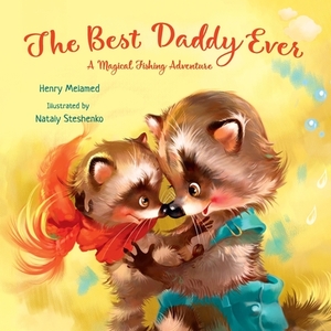 The Best Daddy Ever: A Magical Fishing Adventure by Henry Melamed