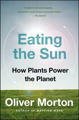 Eating the Sun: How Plants Power the Planet by Oliver Morton