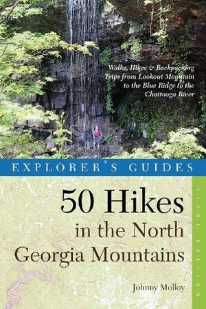 Explorer's Guide 50 Hikes in the North Georgia Mountains: Walks, HikesBackpacking Trips from Lookout Mountain to the Blue Ridge to the Chattooga River by Johnny Molloy