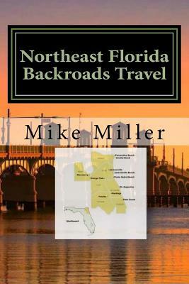 Northeast Florida Backroads Travel: Day Trips Off The Beaten Path by Mike Miller