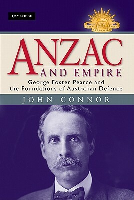 Anzac and Empire: George Foster Pearce and the Foundations of Australian Defence by John Connor